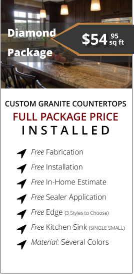 CUSTOM GRANITE COUNTERTOPS   Diamond  Package FULL PACKAGE PRICE I N S T A L L E D Free Fabrication  Free Installation  Free In-Home Estimate  Free Sealer Application  Free Edge (3 Styles to Choose)  Free Kitchen Sink (SINGLE SMALL) Material: Several Colors        $54 sq ft. .95