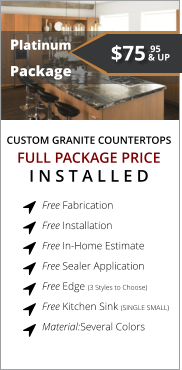 CUSTOM GRANITE COUNTERTOPS   Platinum Package FULL PACKAGE PRICE I N S T A L L E D Free Fabrication  Free Installation  Free In-Home Estimate  Free Sealer Application  Free Edge (3 Styles to Choose)  Free Kitchen Sink (SINGLE SMALL)  Material:Several Colors        $75 & UP .95