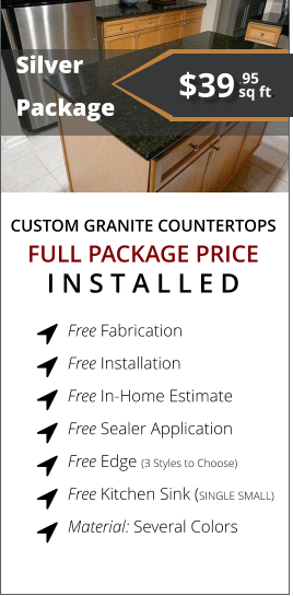 CUSTOM GRANITE COUNTERTOPS   Silver  Package FULL PACKAGE PRICE I N S T A L L E D Free Fabrication  Free Installation  Free In-Home Estimate  Free Sealer Application  Free Edge (3 Styles to Choose)  Free Kitchen Sink (SINGLE SMALL)  Material: Several Colors        $39 sq ft. .95
