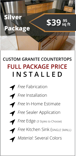 CUSTOM GRANITE COUNTERTOPS   Silver  Package FULL PACKAGE PRICE I N S T A L L E D Free Fabrication  Free Installation  Free In-Home Estimate  Free Sealer Application  Free Edge (3 Styles to Choose)  Free Kitchen Sink (SINGLE SMALL)  Material: Several Colors        $39 sq ft. .95